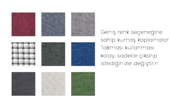 Farklı renk ve desenlerde, kolay çıkarıp takılan kumaş kaplaması. Şık ve pratik değiştirilebilir.
